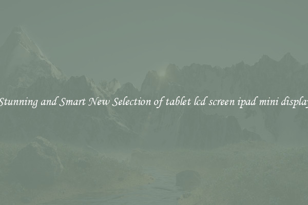 Stunning and Smart New Selection of tablet lcd screen ipad mini display