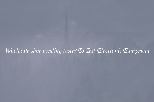 Wholesale shoe bending tester To Test Electronic Equipment