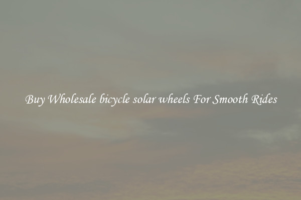 Buy Wholesale bicycle solar wheels For Smooth Rides