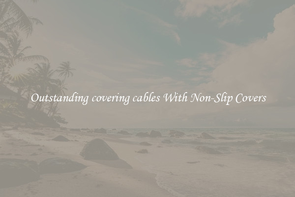 Outstanding covering cables With Non-Slip Covers