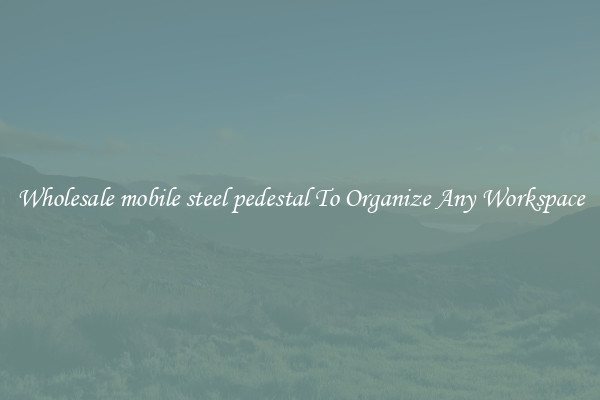 Wholesale mobile steel pedestal To Organize Any Workspace