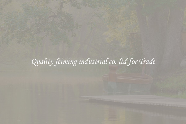 Quality feiming industrial co. ltd for Trade
