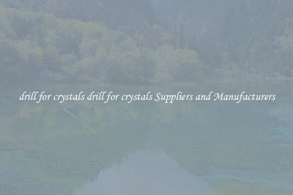 drill for crystals drill for crystals Suppliers and Manufacturers