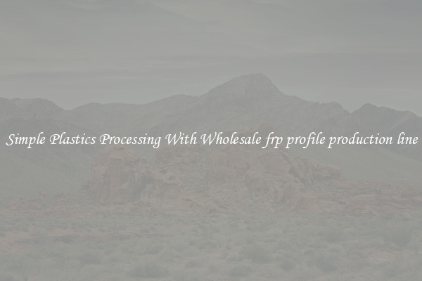 Simple Plastics Processing With Wholesale frp profile production line