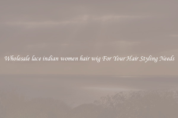 Wholesale lace indian women hair wig For Your Hair Styling Needs