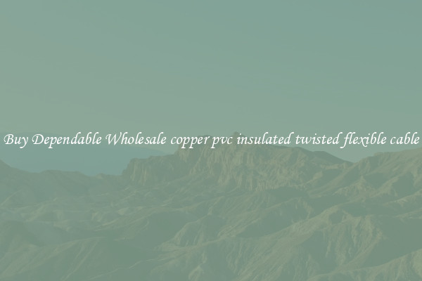 Buy Dependable Wholesale copper pvc insulated twisted flexible cable