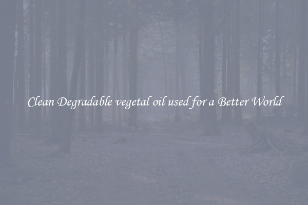 Clean Degradable vegetal oil used for a Better World