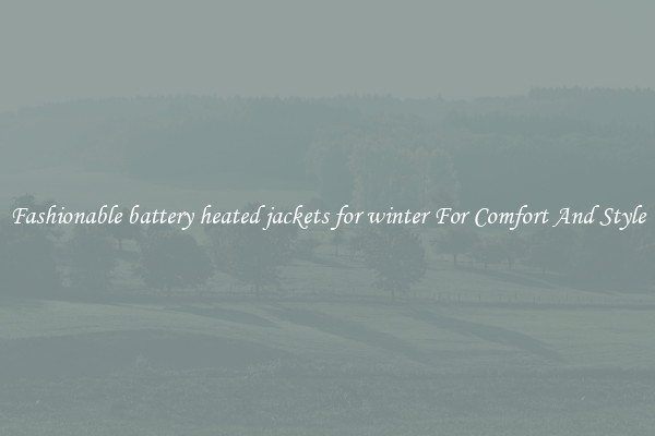 Fashionable battery heated jackets for winter For Comfort And Style