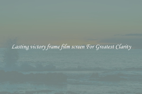 Lasting victory frame film screen For Greatest Clarity
