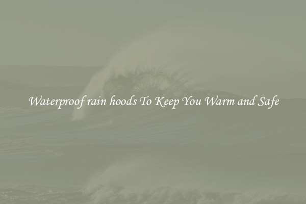 Waterproof rain hoods To Keep You Warm and Safe