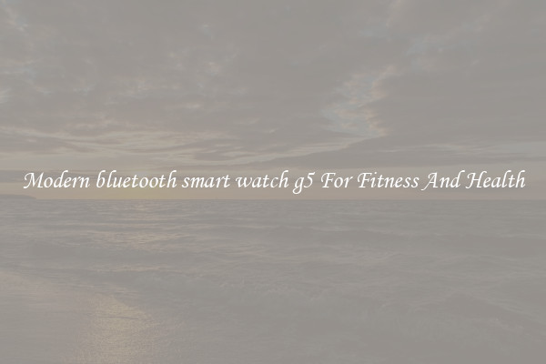 Modern bluetooth smart watch g5 For Fitness And Health