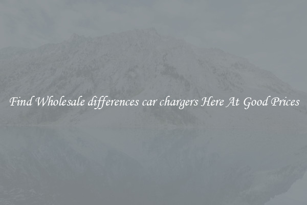 Find Wholesale differences car chargers Here At Good Prices