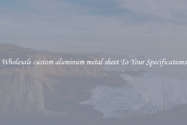Wholesale custom aluminum metal sheet To Your Specifications