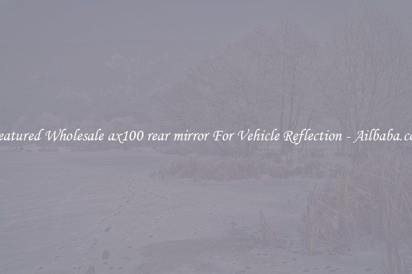 Featured Wholesale ax100 rear mirror For Vehicle Reflection - Ailbaba.com