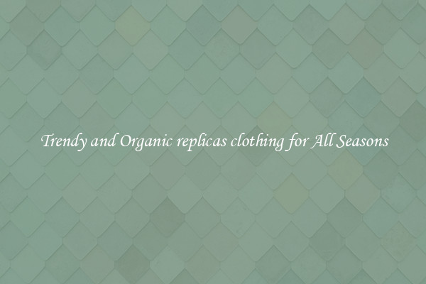 Trendy and Organic replicas clothing for All Seasons