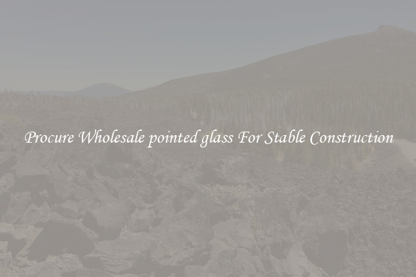 Procure Wholesale pointed glass For Stable Construction