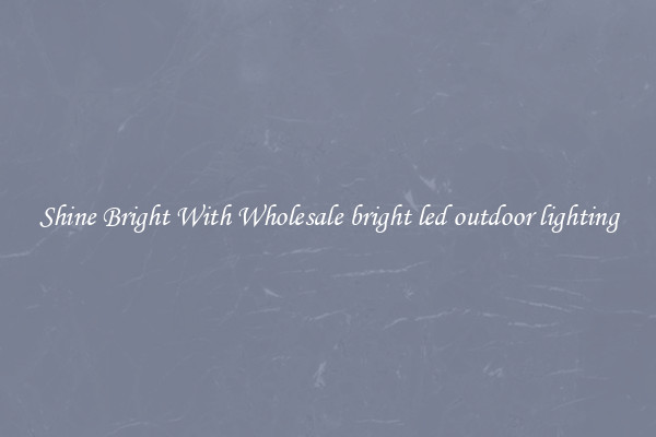 Shine Bright With Wholesale bright led outdoor lighting