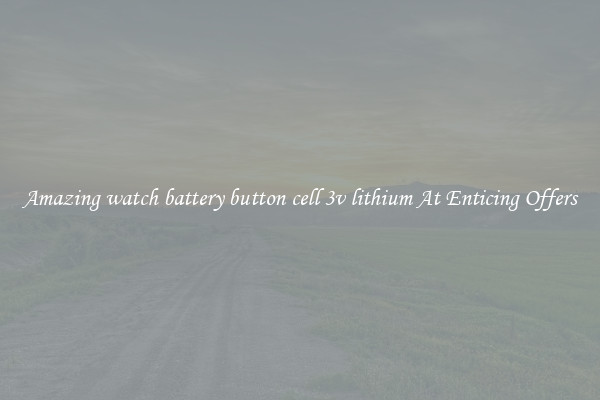 Amazing watch battery button cell 3v lithium At Enticing Offers
