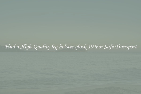 Find a High-Quality leg holster glock 19 For Safe Transport