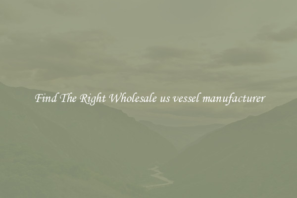 Find The Right Wholesale us vessel manufacturer