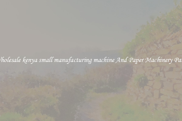 Wholesale kenya small manufacturing machine And Paper Machinery Parts