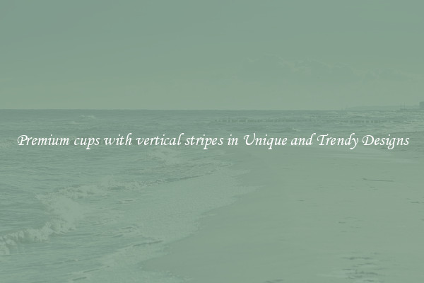 Premium cups with vertical stripes in Unique and Trendy Designs