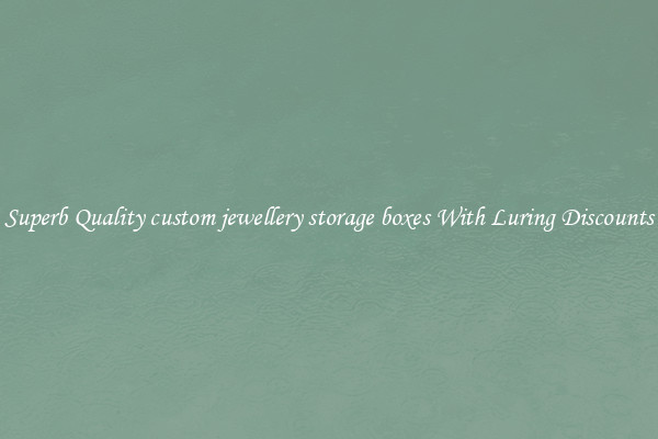 Superb Quality custom jewellery storage boxes With Luring Discounts